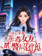 读心罪犯:恶毒女友成警局团宠